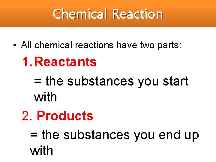 Chemical Reaction • All chemical reactions have two parts: 1. Reactants = the substances