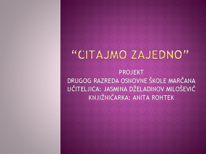 PROJEKT DRUGOG RAZREDA OSNOVNE ŠKOLE MARČANA UČITELJICA: JASMINA DŽELADINOV MILOŠEVIĆ KNJIŽNIČARKA: ANITA ROHTEK 