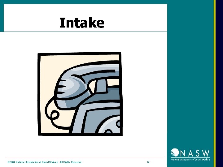 Intake © 2004 National Association of Social Workers. All Rights Reserved. 12 