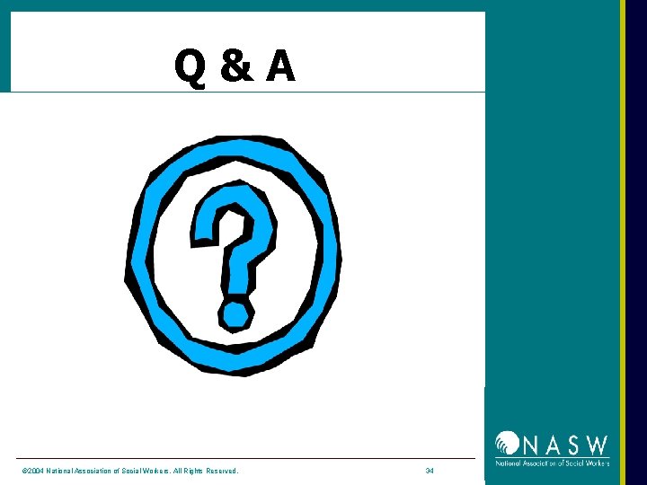 Q&A © 2004 National Association of Social Workers. All Rights Reserved. 34 