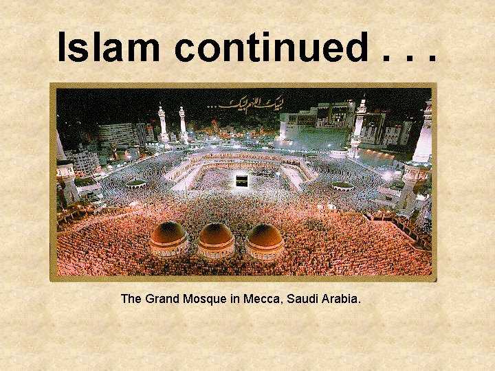 Islam continued. . . The Grand Mosque in Mecca, Saudi Arabia. 