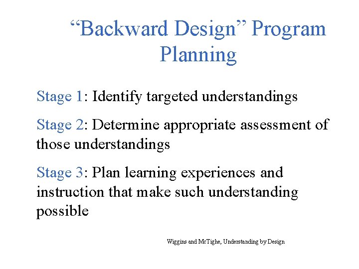 “Backward Design” Program Planning Stage 1: Identify targeted understandings Stage 2: Determine appropriate assessment