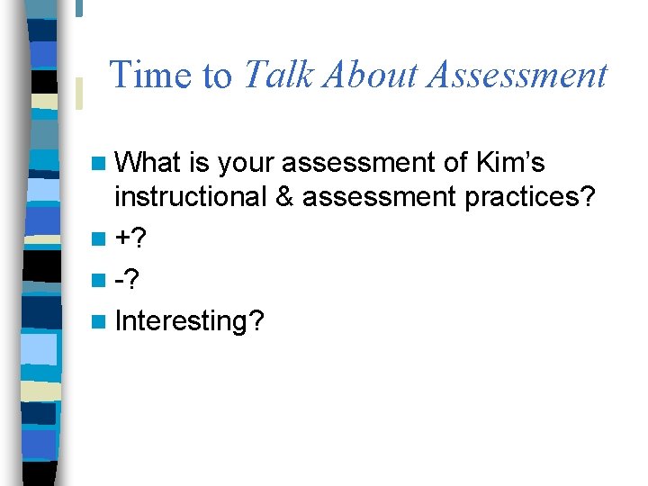 Time to Talk About Assessment n What is your assessment of Kim’s instructional &