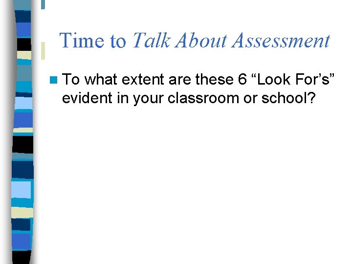 Time to Talk About Assessment n To what extent are these 6 “Look For’s”