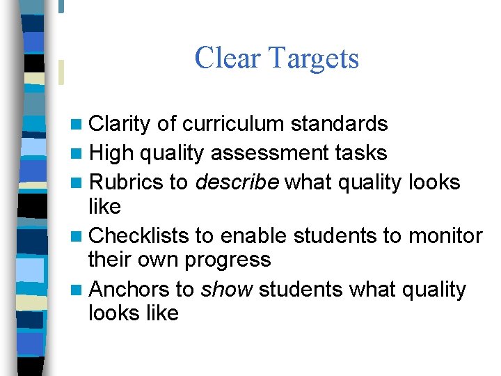 Clear Targets n Clarity of curriculum standards n High quality assessment tasks n Rubrics