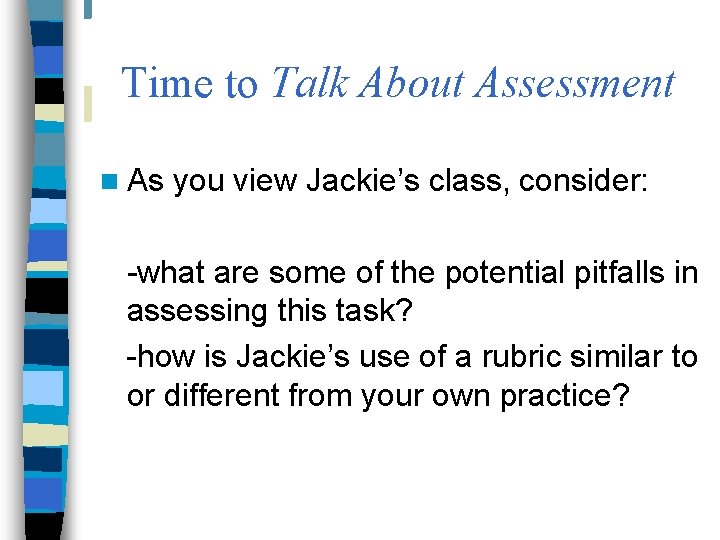 Time to Talk About Assessment n As you view Jackie’s class, consider: -what are