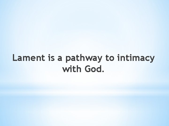 Lament is a pathway to intimacy with God. 