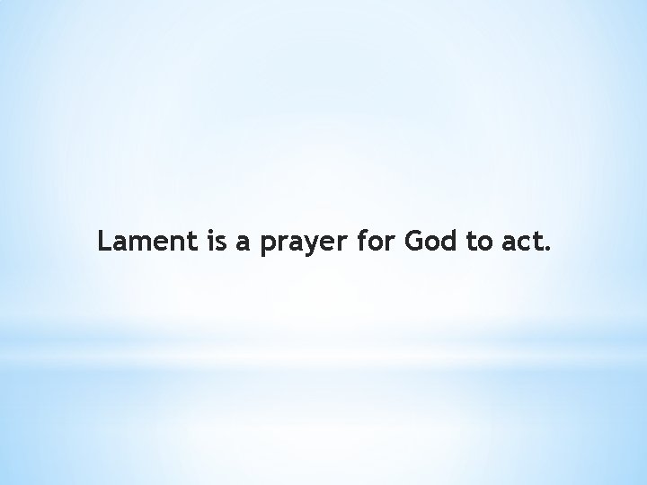 Lament is a prayer for God to act. 