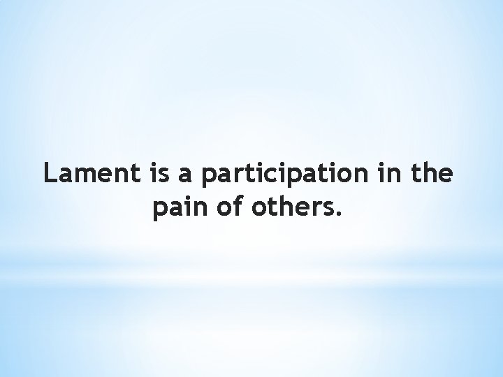 Lament is a participation in the pain of others. 