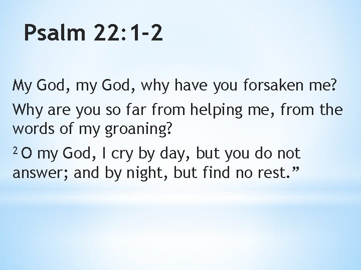 Psalm 22: 1 -2 My God, my God, why have you forsaken me? Why