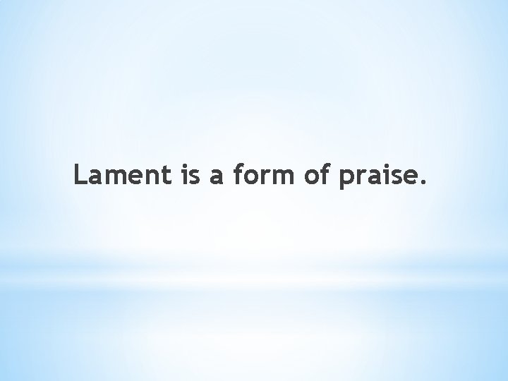 Lament is a form of praise. 