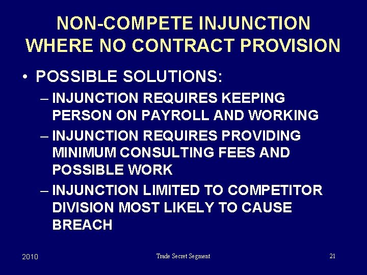 NON-COMPETE INJUNCTION WHERE NO CONTRACT PROVISION • POSSIBLE SOLUTIONS: – INJUNCTION REQUIRES KEEPING PERSON