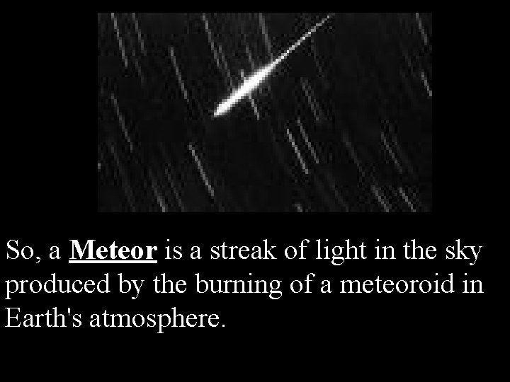 So, a Meteor is a streak of light in the sky produced by the