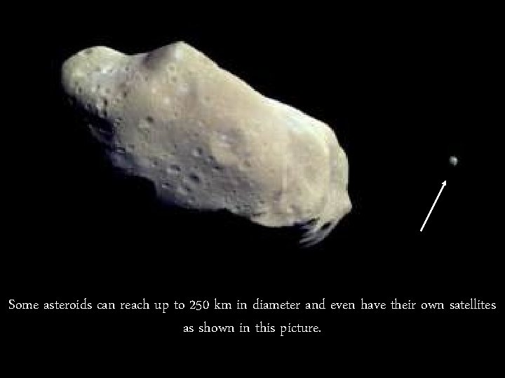 Some asteroids can reach up to 250 km in diameter and even have their