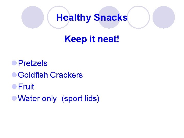 Healthy Snacks Keep it neat! l Pretzels l Goldfish Crackers l Fruit l Water