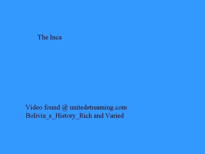 The Inca Video found @ unitedstreaming. com Bolivia_s_History_Rich and Varied 