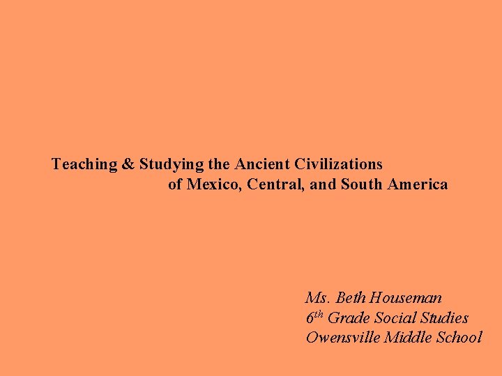 Teaching & Studying the Ancient Civilizations of Mexico, Central, and South America Ms. Beth