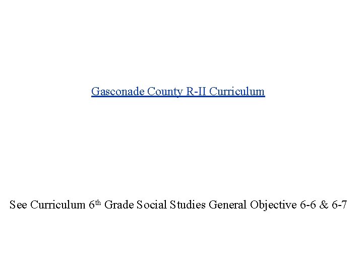 Gasconade County R-II Curriculum See Curriculum 6 th Grade Social Studies General Objective 6