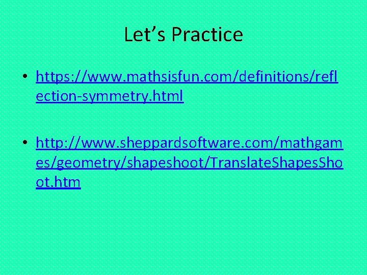 Let’s Practice • https: //www. mathsisfun. com/definitions/refl ection-symmetry. html • http: //www. sheppardsoftware. com/mathgam