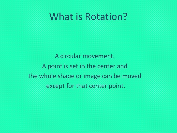 What is Rotation? A circular movement. A point is set in the center and