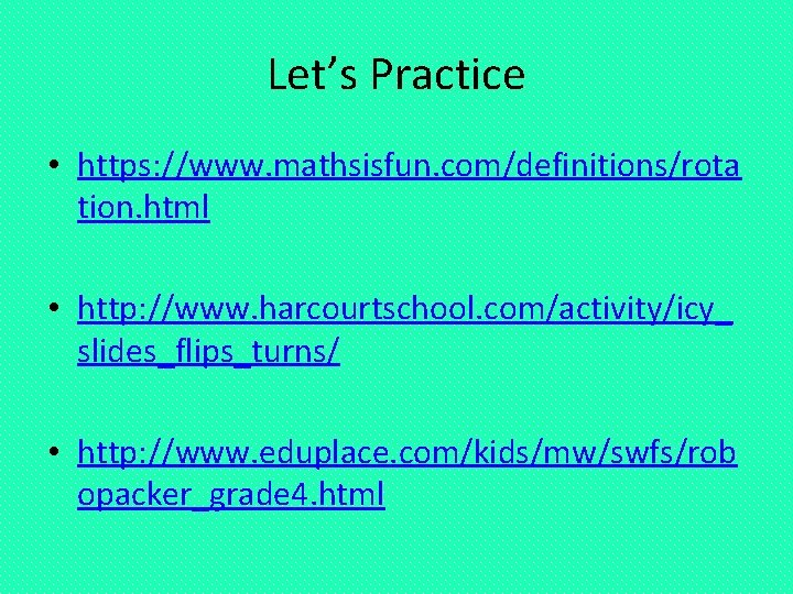 Let’s Practice • https: //www. mathsisfun. com/definitions/rota tion. html • http: //www. harcourtschool. com/activity/icy_