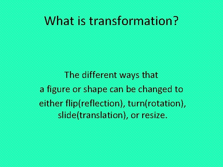 What is transformation? The different ways that a figure or shape can be changed