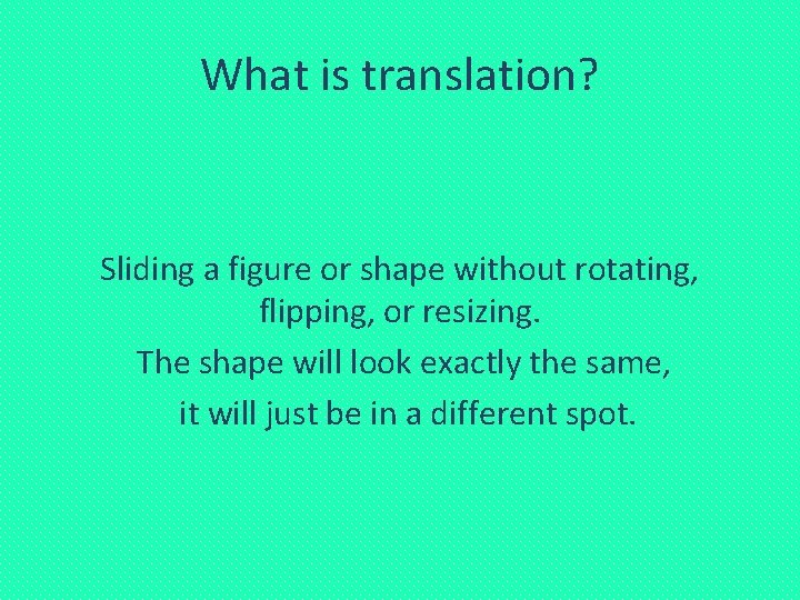 What is translation? Sliding a figure or shape without rotating, flipping, or resizing. The