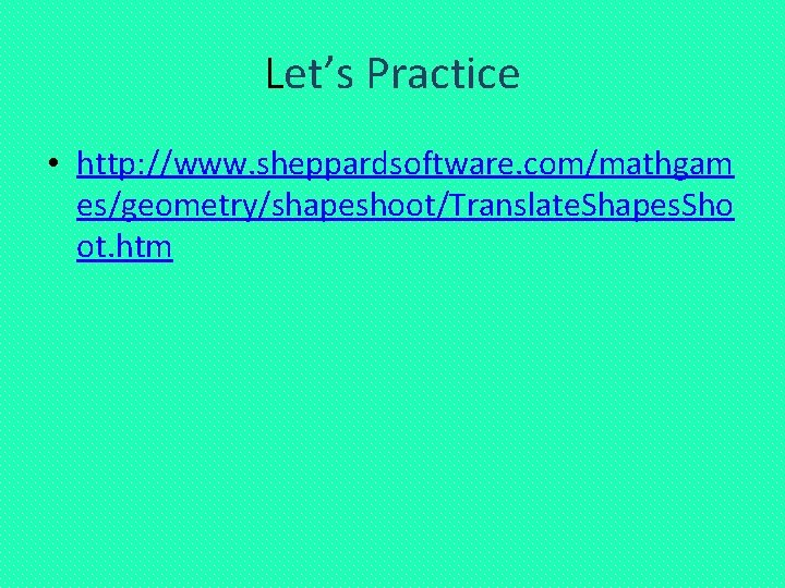 Let’s Practice • http: //www. sheppardsoftware. com/mathgam es/geometry/shapeshoot/Translate. Shapes. Sho ot. htm 