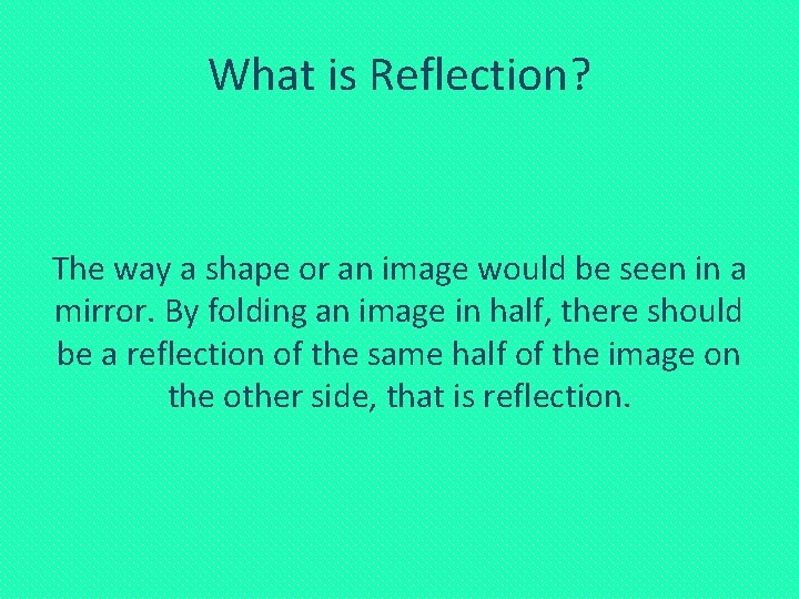 What is Reflection? The way a shape or an image would be seen in