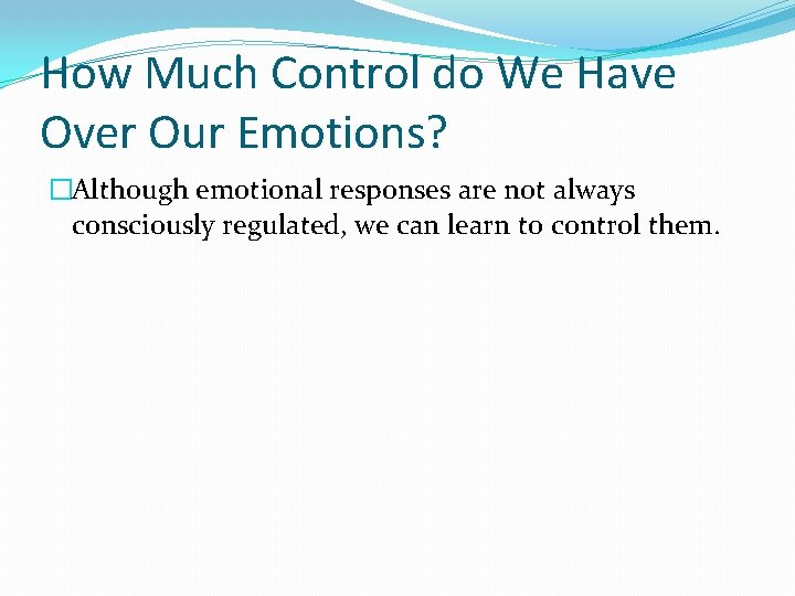 How Much Control do We Have Over Our Emotions? �Although emotional responses are not