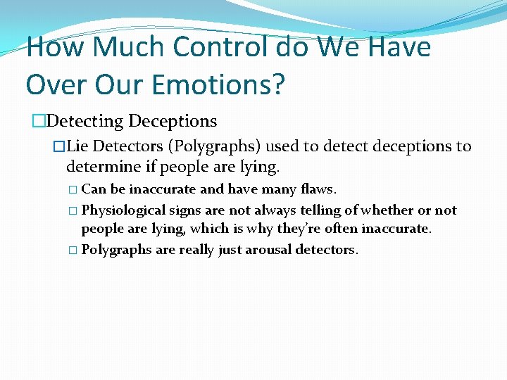 How Much Control do We Have Over Our Emotions? �Detecting Deceptions �Lie Detectors (Polygraphs)