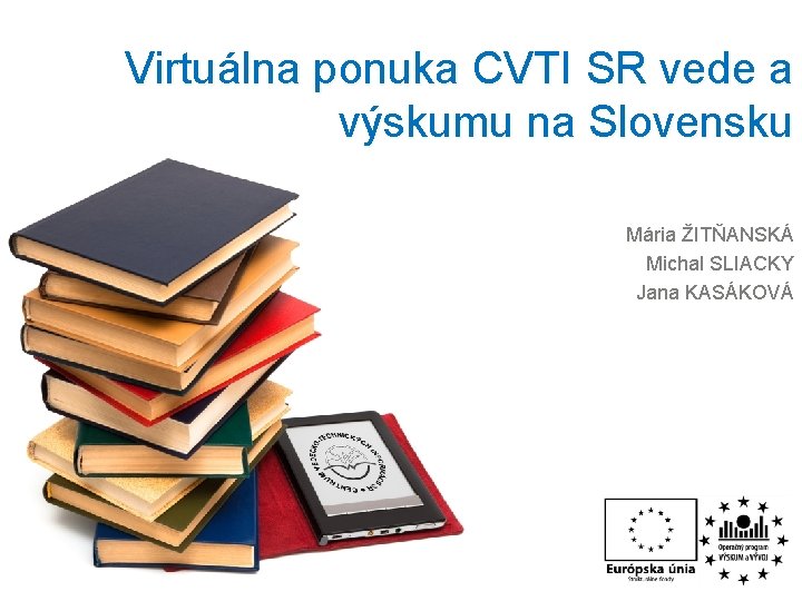 Virtuálna ponuka CVTI SR vede a výskumu na Slovensku Mária ŽITŇANSKÁ Michal SLIACKY Jana