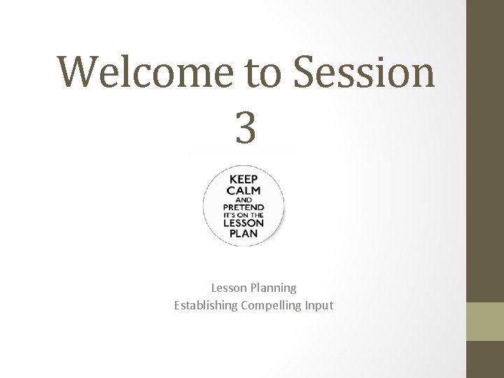 Welcome to Session 3 Lesson Planning Establishing Compelling Input 