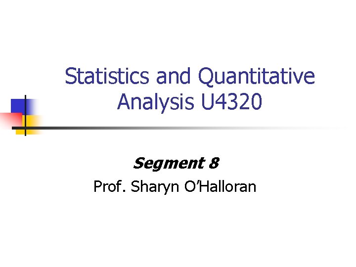 Statistics and Quantitative Analysis U 4320 Segment 8 Prof. Sharyn O’Halloran 