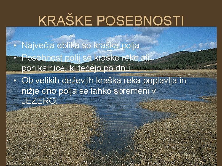 KRAŠKE POSEBNOSTI • Največja oblika so kraška polja. • Posebnost polij so kraške reke