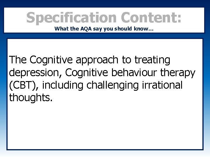 Specification Content: What the AQA say you should know… The Cognitive approach to treating