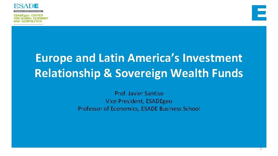 Europe and Latin America’s Investment Relationship & Sovereign Wealth Funds Prof. Javier Santiso Vice