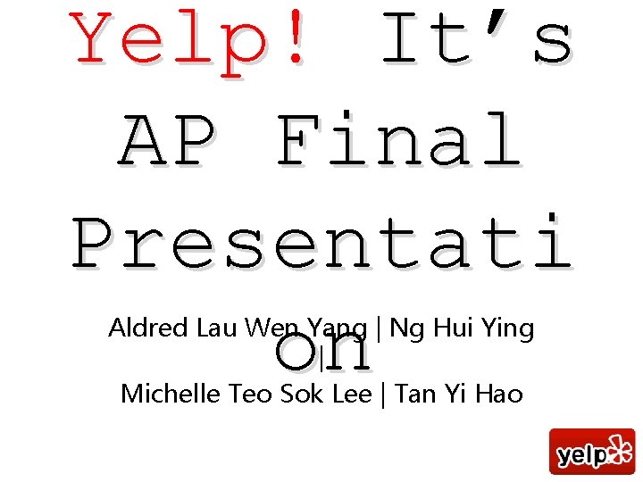 Yelp! It’s AP Final Presentati on Aldred Lau Wen Yang | Ng Hui Ying