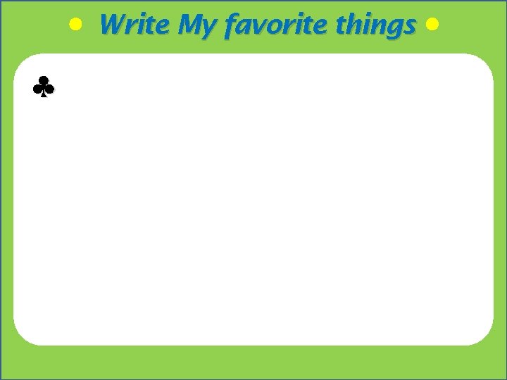 Write My favorite things ♣ ! "#$ . My favorite ______ is _______. I