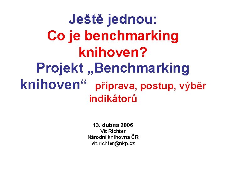 Ještě jednou: Co je benchmarking knihoven? Projekt „Benchmarking knihoven“ příprava, postup, výběr indikátorů 13.