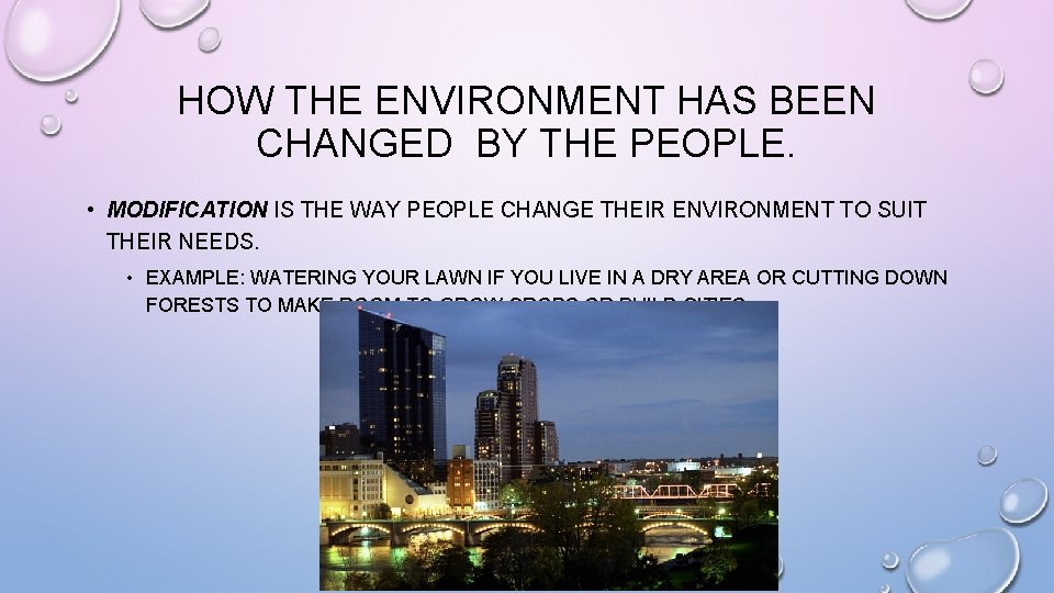 HOW THE ENVIRONMENT HAS BEEN CHANGED BY THE PEOPLE. • MODIFICATION IS THE WAY