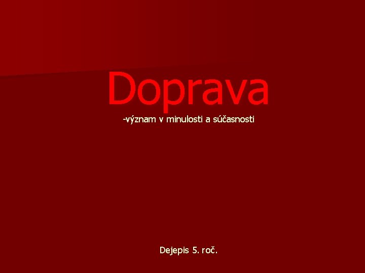 Doprava -význam v minulosti a súčasnosti Dejepis 5. roč. 