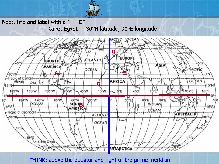 Next, find and label with a “ E” Cairo, Egypt 30°N latitude, 30°E longitude