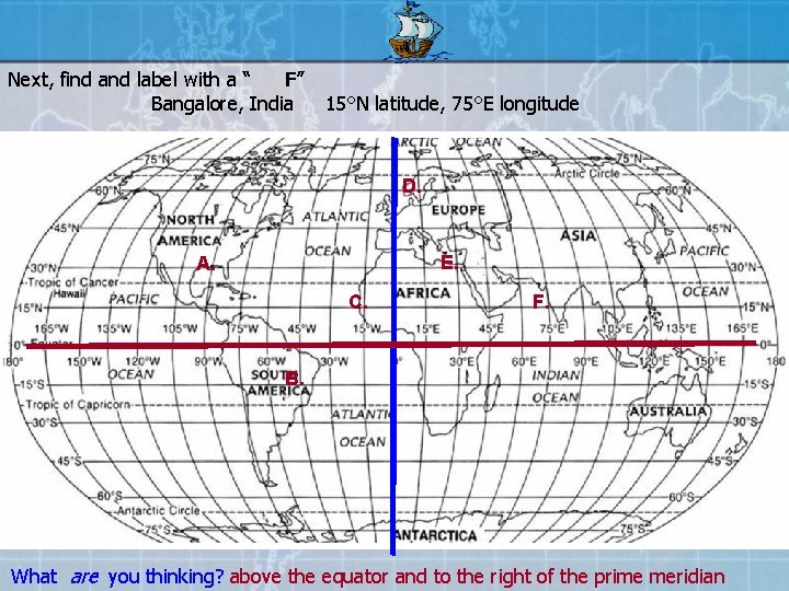 Next, find and label with a “ F” Bangalore, India 15°N latitude, 75°E longitude