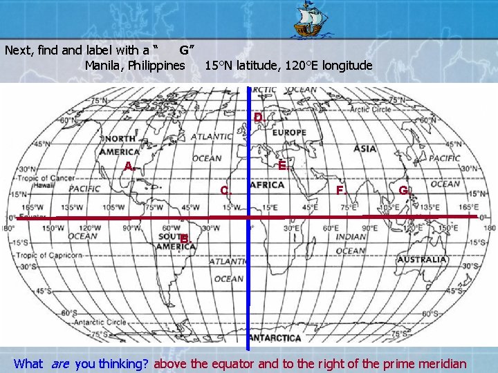 Next, find and label with a “ G” Manila, Philippines 15°N latitude, 120°E longitude