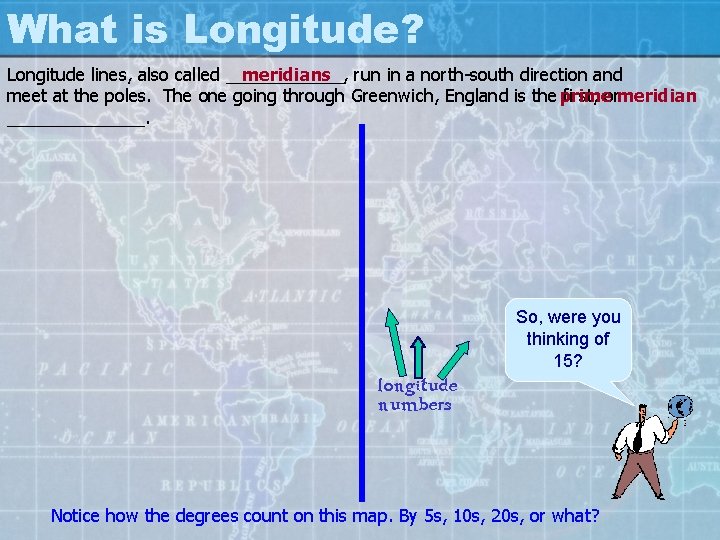 What is Longitude? Longitude lines, also called ______, meridians run in a north-south direction