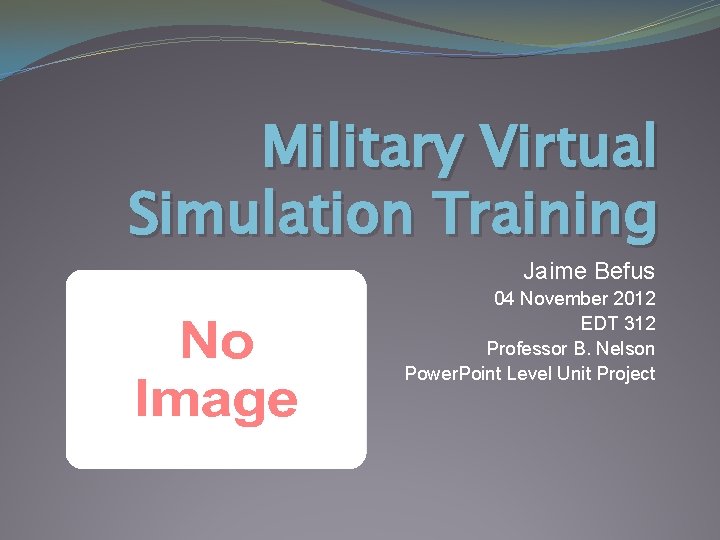Military Virtual Simulation Training Jaime Befus 04 November 2012 EDT 312 Professor B. Nelson