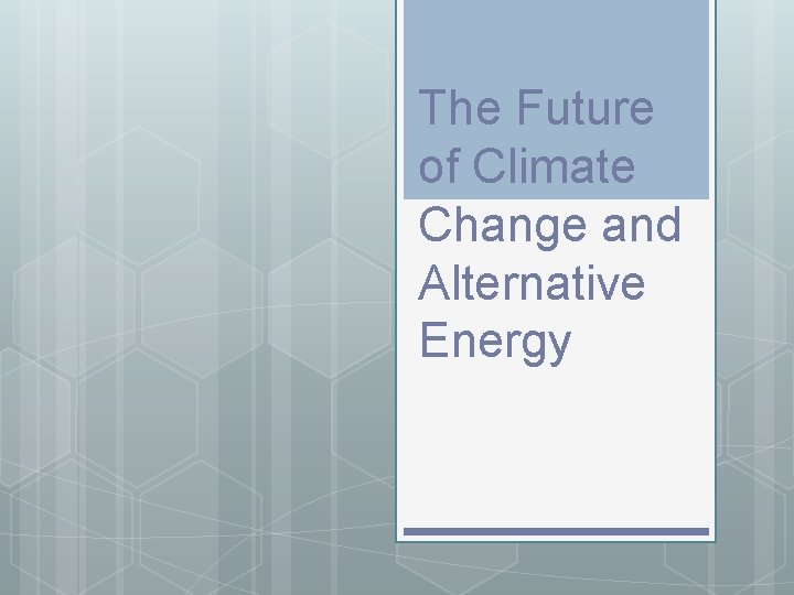 The Future of Climate Change and Alternative Energy The Future of Climate Change and Alternative Energy