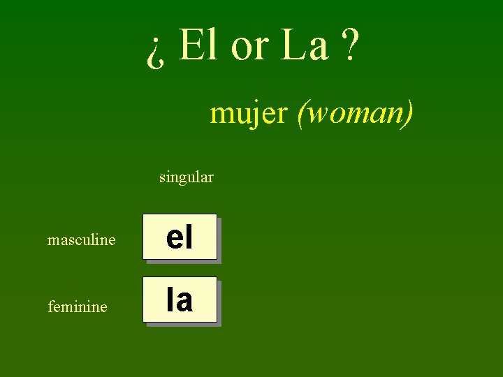 ¿ El or La ? mujer (woman) singular masculine el feminine la 