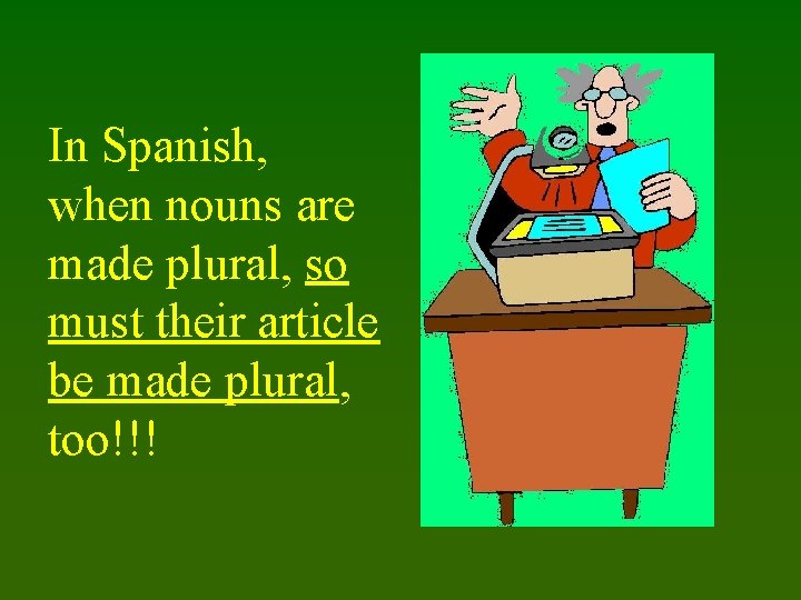 In Spanish, when nouns are made plural, so must their article be made plural,